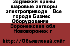 Задвижки краны шаровые затворы электропривода - Все города Бизнес » Оборудование   . Воронежская обл.,Нововоронеж г.